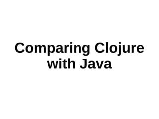 Comparing Clojure
   with Java
 