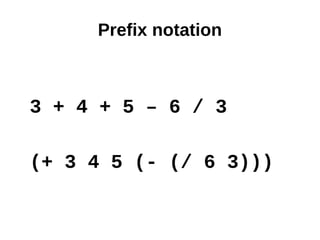 Prefix notation



3 + 4 + 5 – 6 / 3

(+ 3 4 5 (- (/ 6 3)))
 