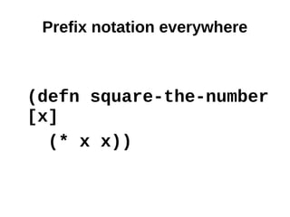 Prefix notation everywhere



(defn square-the-number
[x]
  (* x x))
 