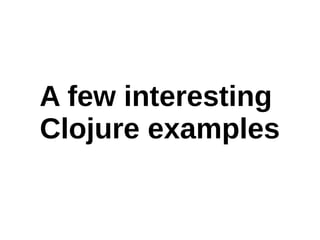 A few interesting
Clojure examples
 