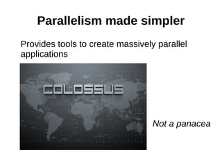 Parallelism made simpler
Provides tools to create massively parallel
applications




                                  Not a panacea
 