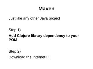 Maven
Just like any other Java project


Step 1)
Add Clojure library dependency to your
POM


Step 2)
Download the Internet !!!
 