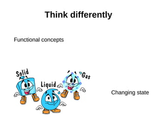 Think differently

Functional concepts




                           Changing state
 