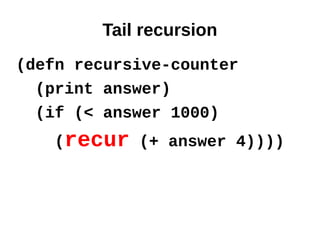 Tail recursion
(defn recursive-counter
  (print answer)
  (if (< answer 1000)
   (recur (+ answer 4))))
 