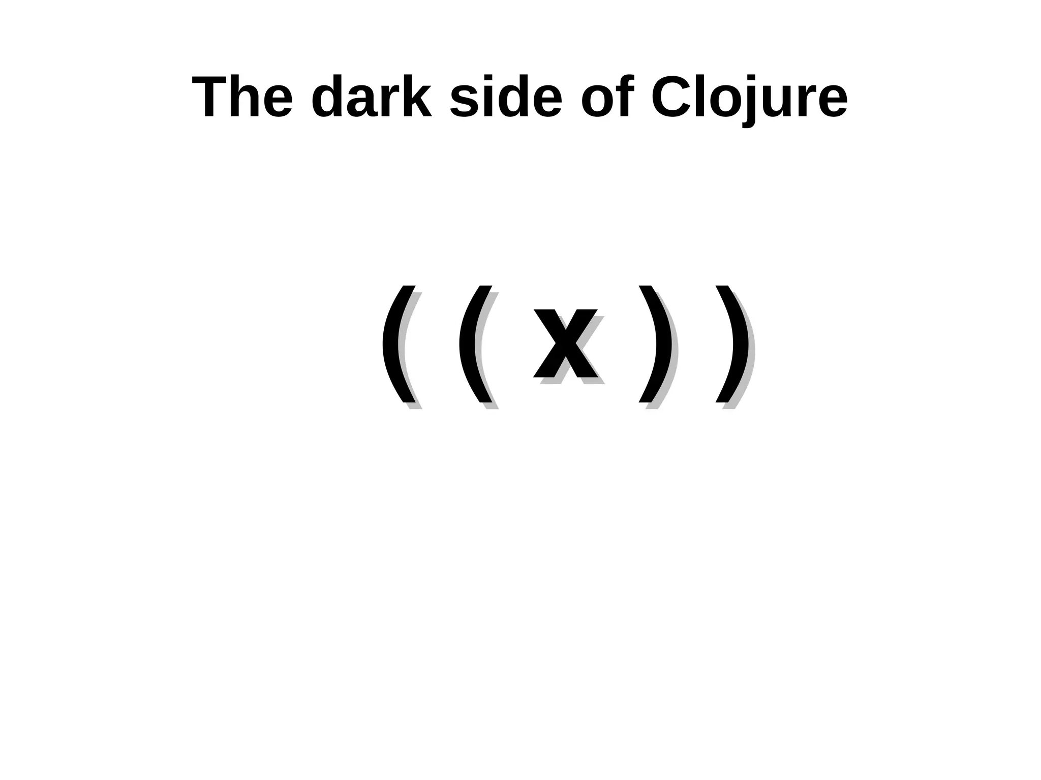 The dark side of Clojure ( ( x ) ) 