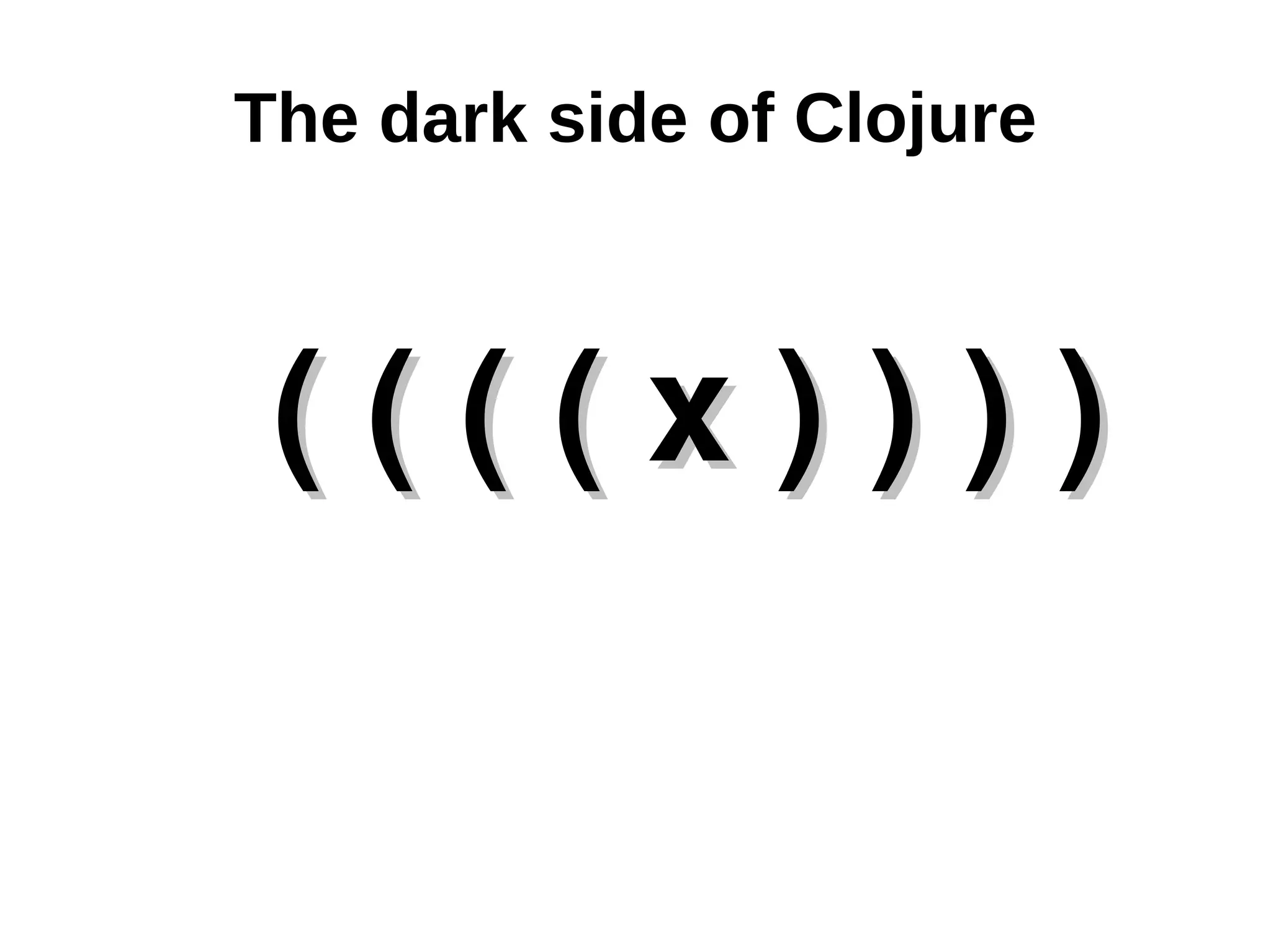 The dark side of Clojure ( ( ( ( x ) ) ) ) 