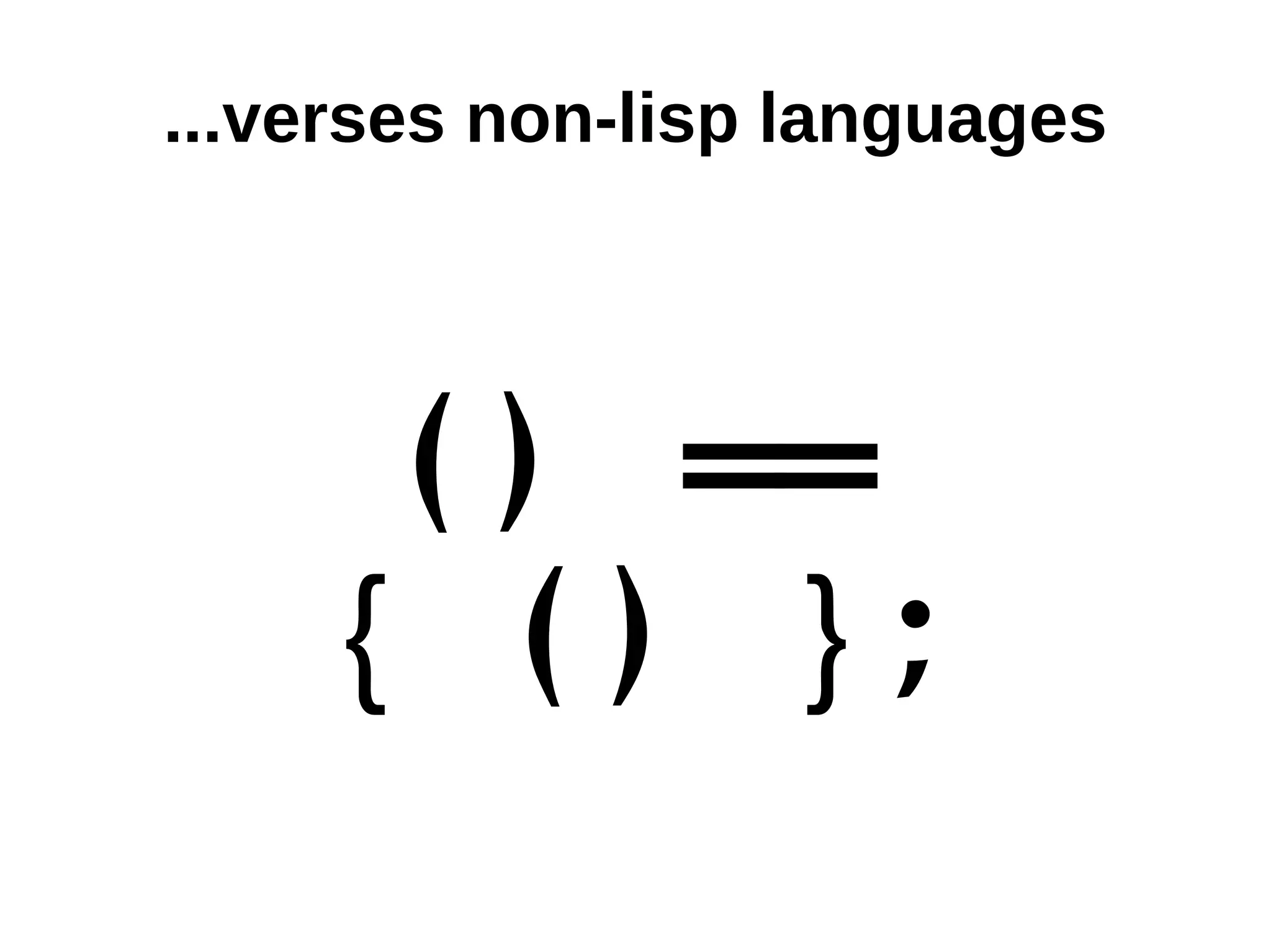 ...verses non-lisp languages ( ) == { ( ) }; 