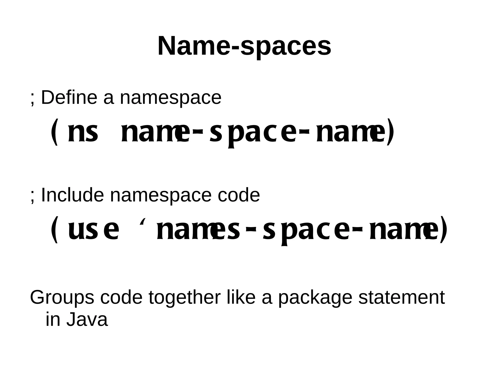 Name-spaces ; Define a namespace ( ns nam s pac e- nam e- e) ; Include namespace code ( us e ' nam - s pac e- nam es e) Groups code together like a package statement in Java 