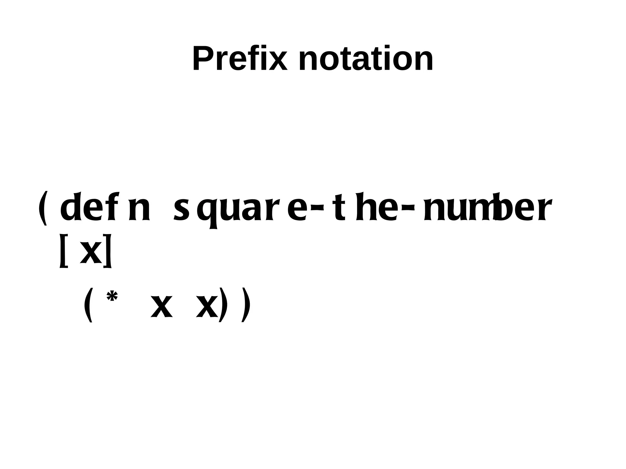 Prefix notation ( def n s quar e- t he- number [ x] ( * x x) ) 