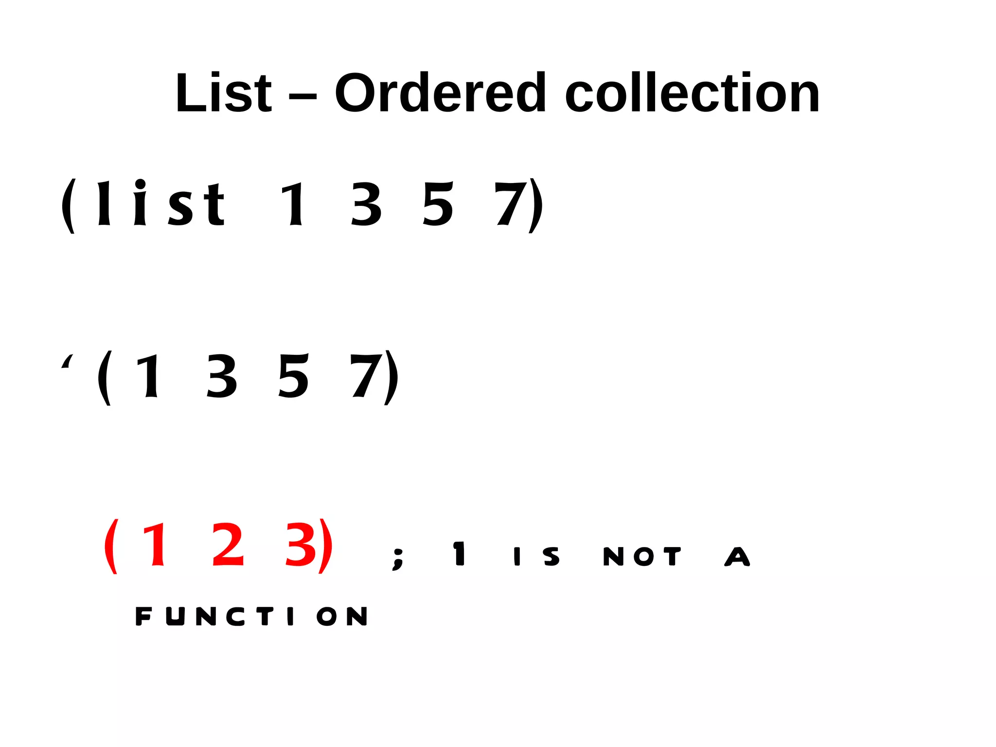 List – Ordered collection ( l i s t 1 3 5 7) ' ( 1 3 5 7) ( 1 2 3) ; 1 i s n o t a f unct i on 