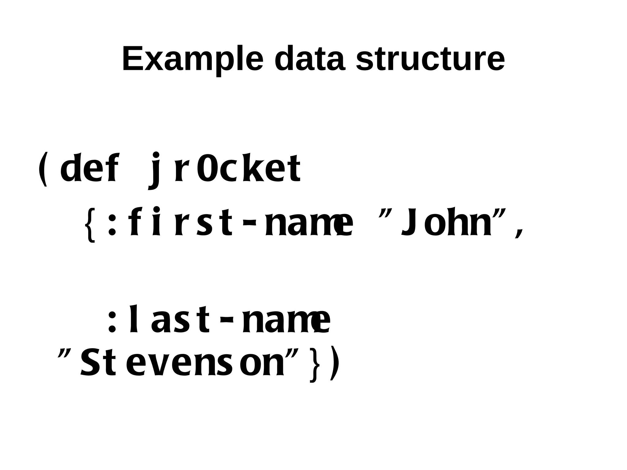 Example data structure ( def j r 0c ket { : f i r s t - nam " J ohn" , e : l as t - name " St evens on" } ) 