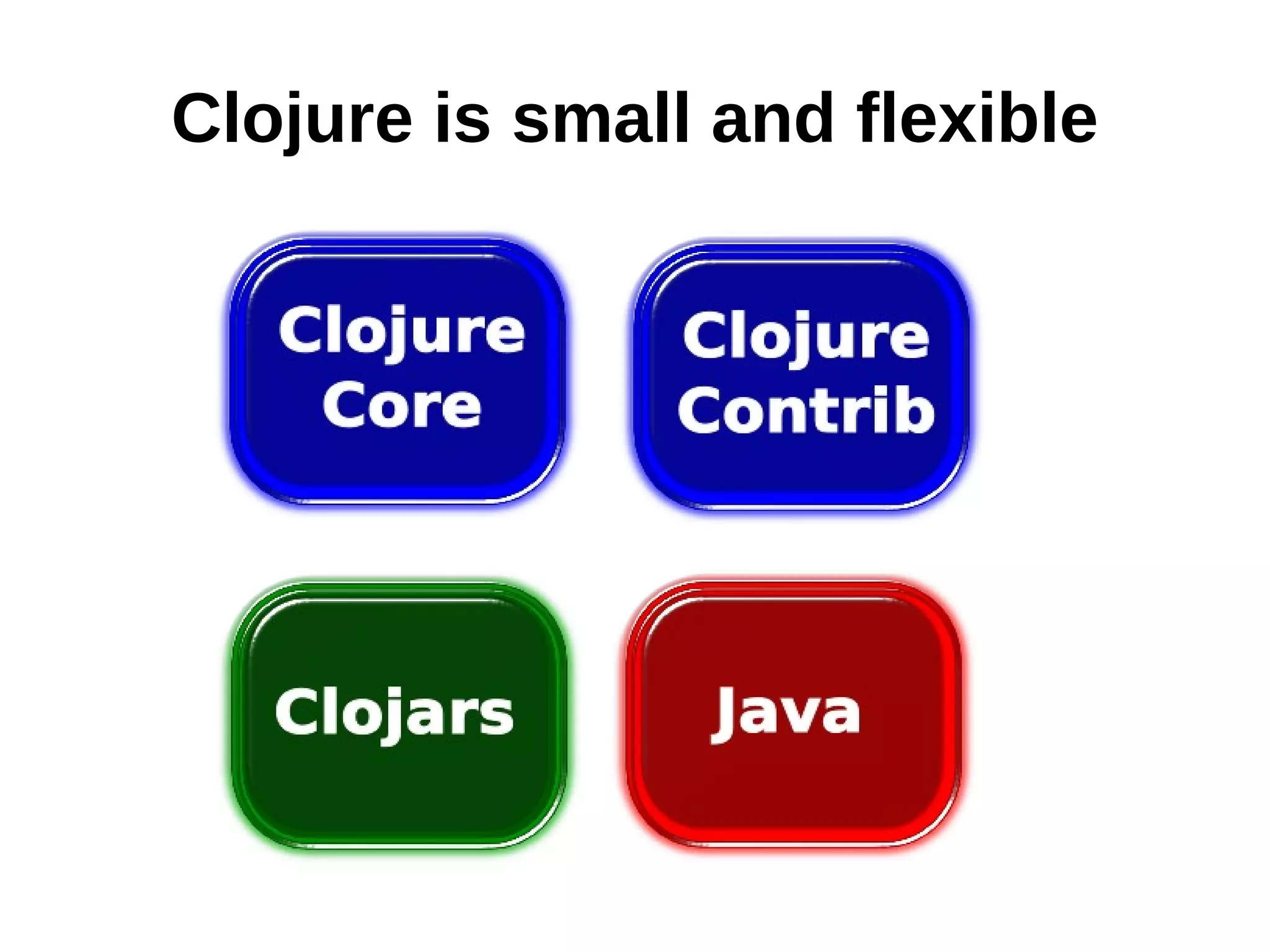 Clojure is small and flexible 