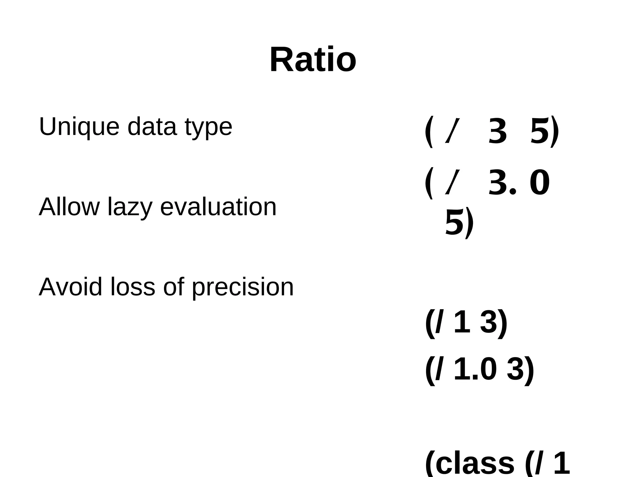 Ratio Unique data type ( / 3 5) ( / 3. 0 Allow lazy evaluation 5) Avoid loss of precision (/ 1 3) (/ 1.0 3) (class (/ 1 