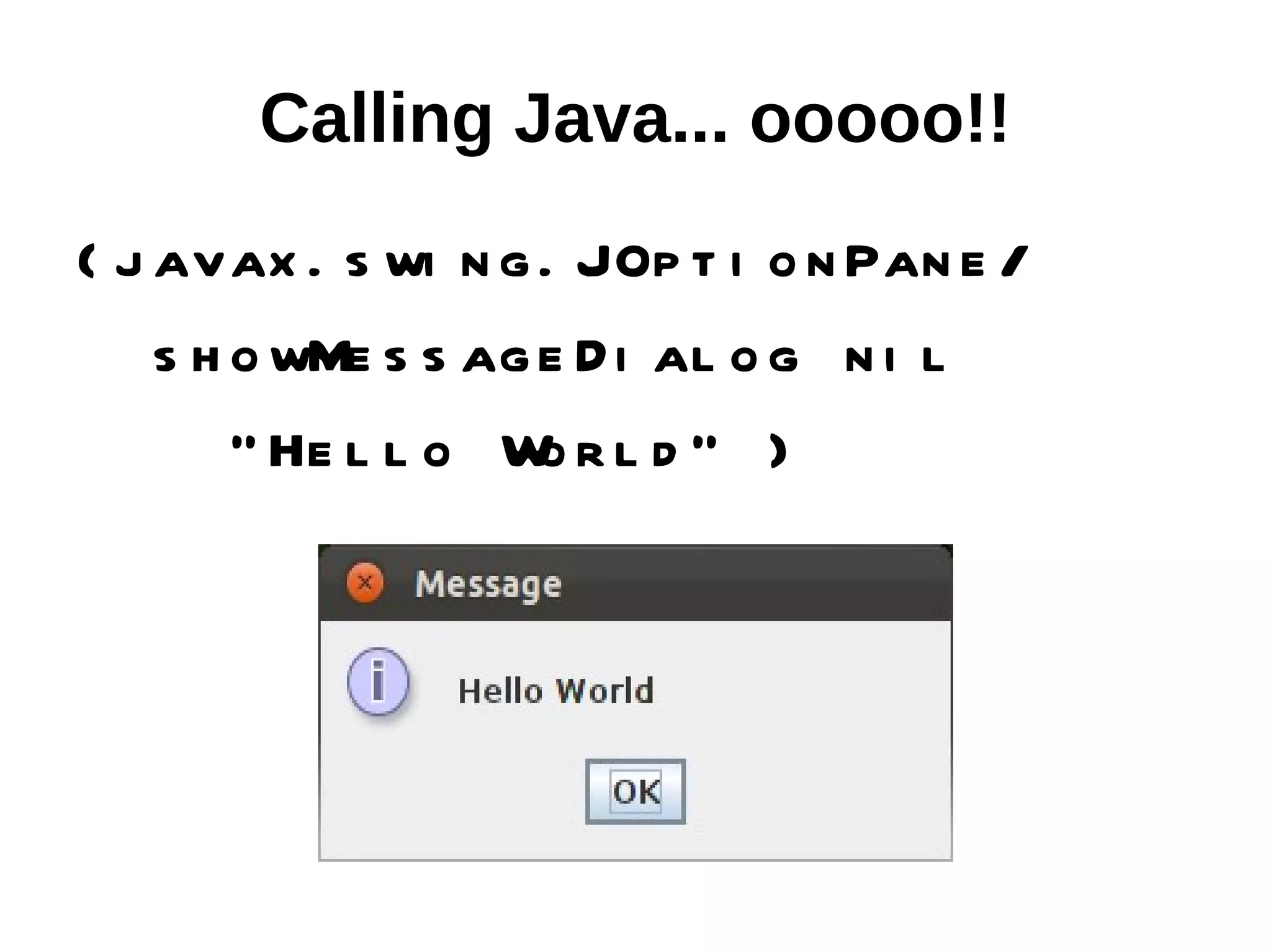 Calling Java... ooooo!! ( j avax . s wi n g . JOp t i o n Pan e / s h o wMe s s ag e D i al o g n i l " He l l o W r l d " ) o 