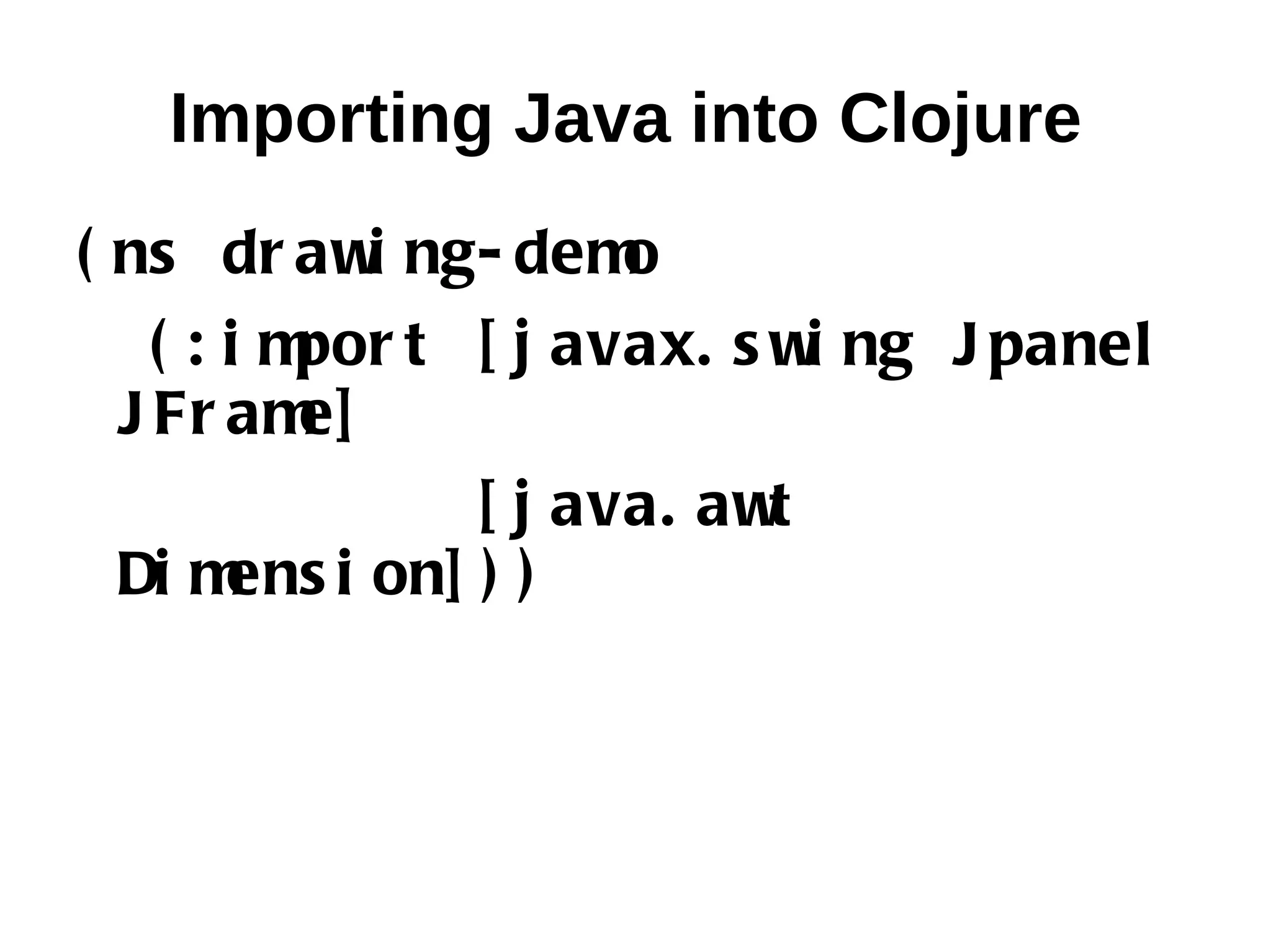 Importing Java into Clojure ( ns dr aw ng- dem i o ( : i m t [ j avax. s w ng J panel por i J Fr am e] [ j ava. awt Di m i on] ) ) ens 