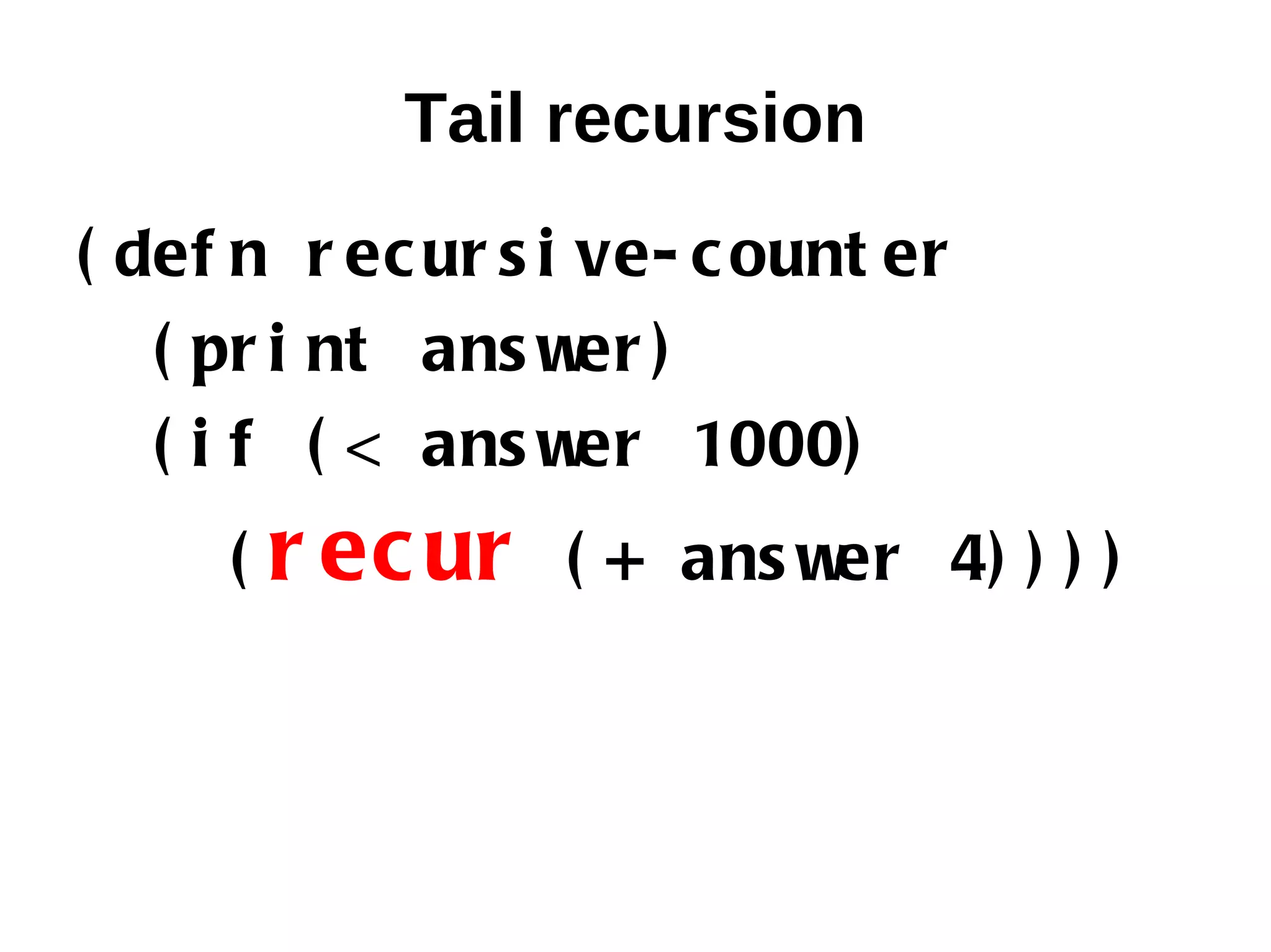 Tail recursion ( def n r ec ur s i ve- c ount er ( pr i nt ans w )er ( i f ( < ans w er 1000) ( r ec ur ( + ans wer 4) ) ) ) 