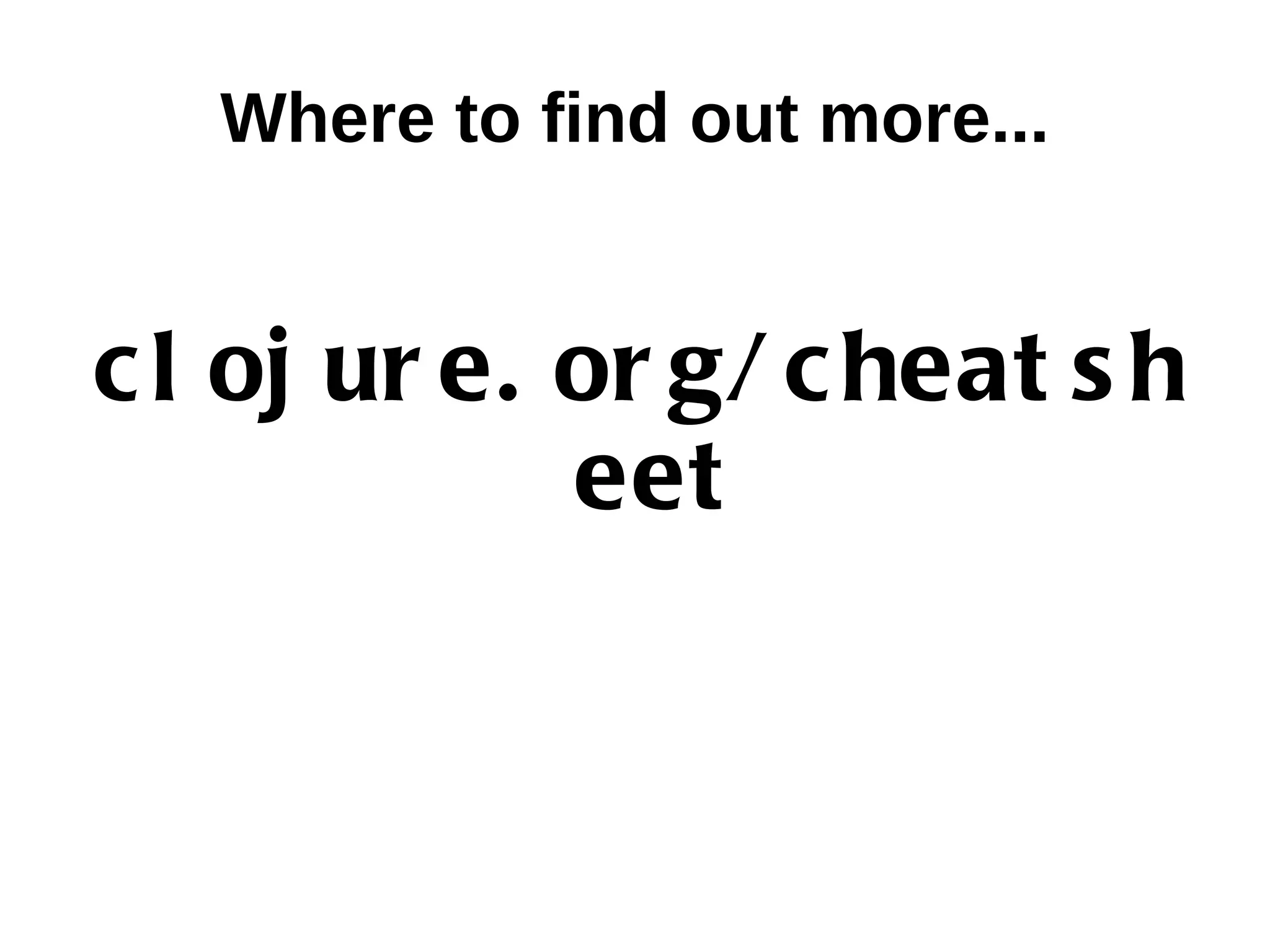 Where to find out more... c l oj ur e. or g/ c heat s h eet 