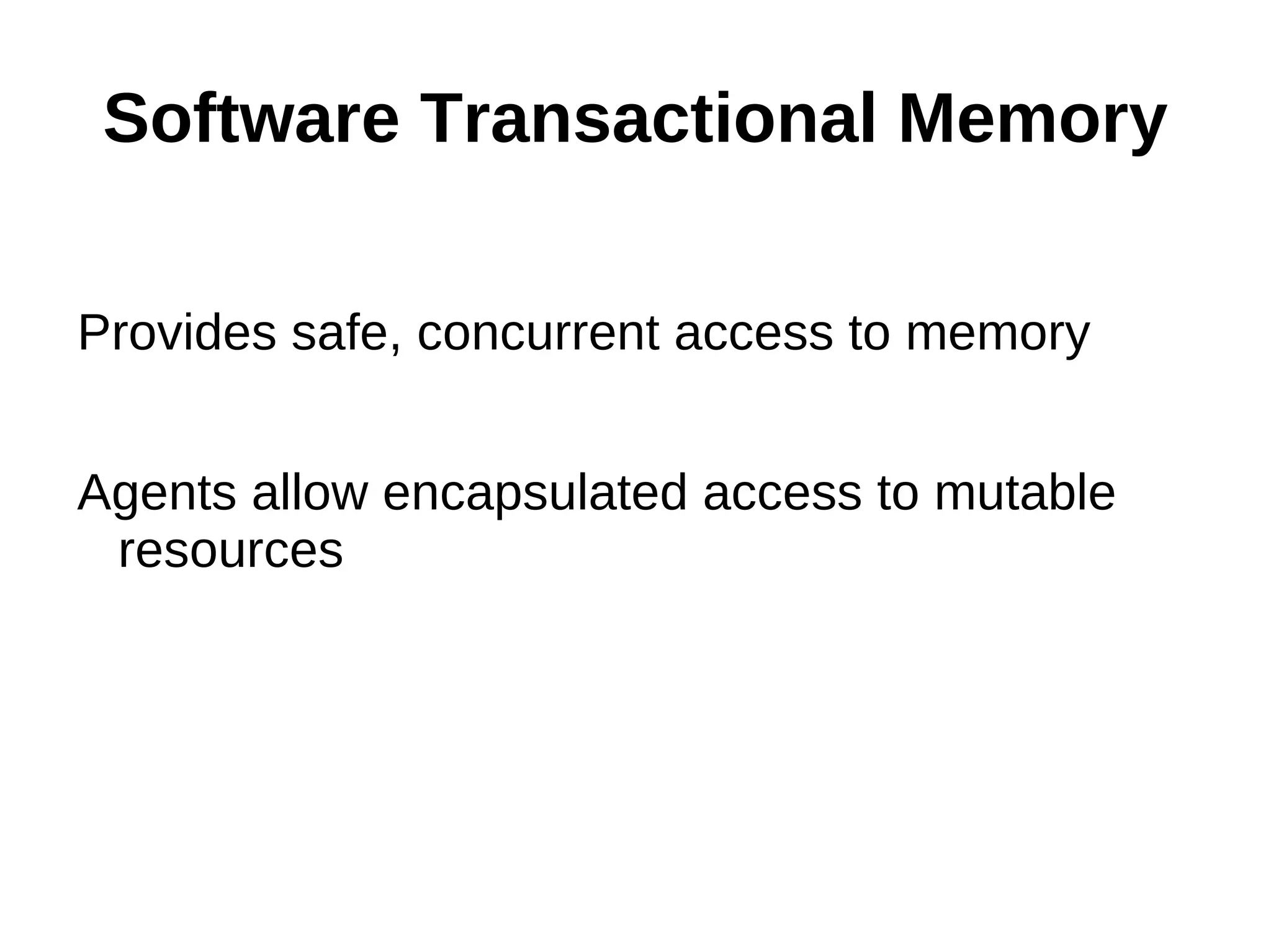 Software Transactional Memory Provides safe, concurrent access to memory Agents allow encapsulated access to mutable resources 