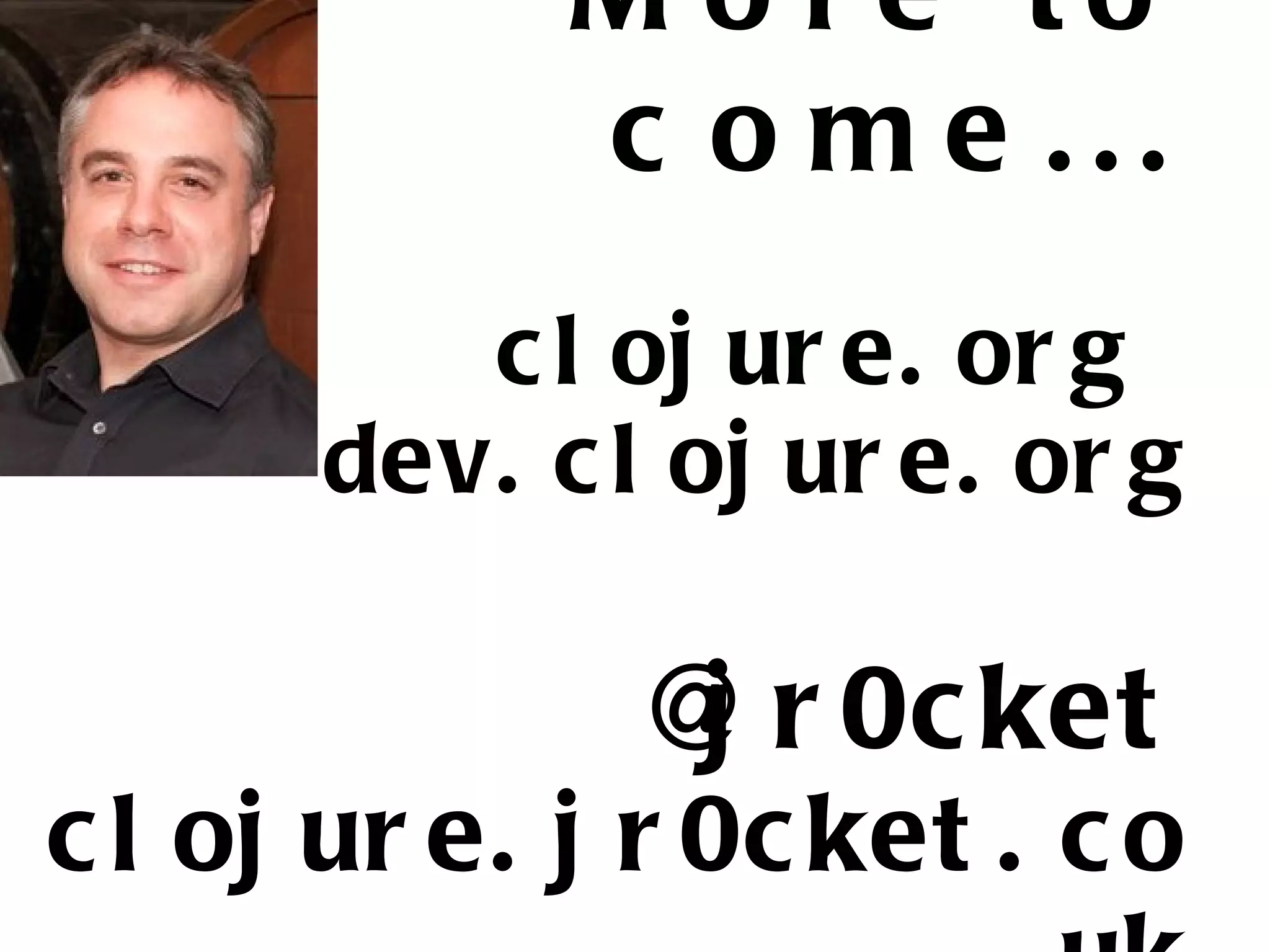 M o re to c o m e ... c l oj ur e. or g dev. c l oj ur e. or g @ r 0c ket j c l oj ur e. j r 0c ket . c o 