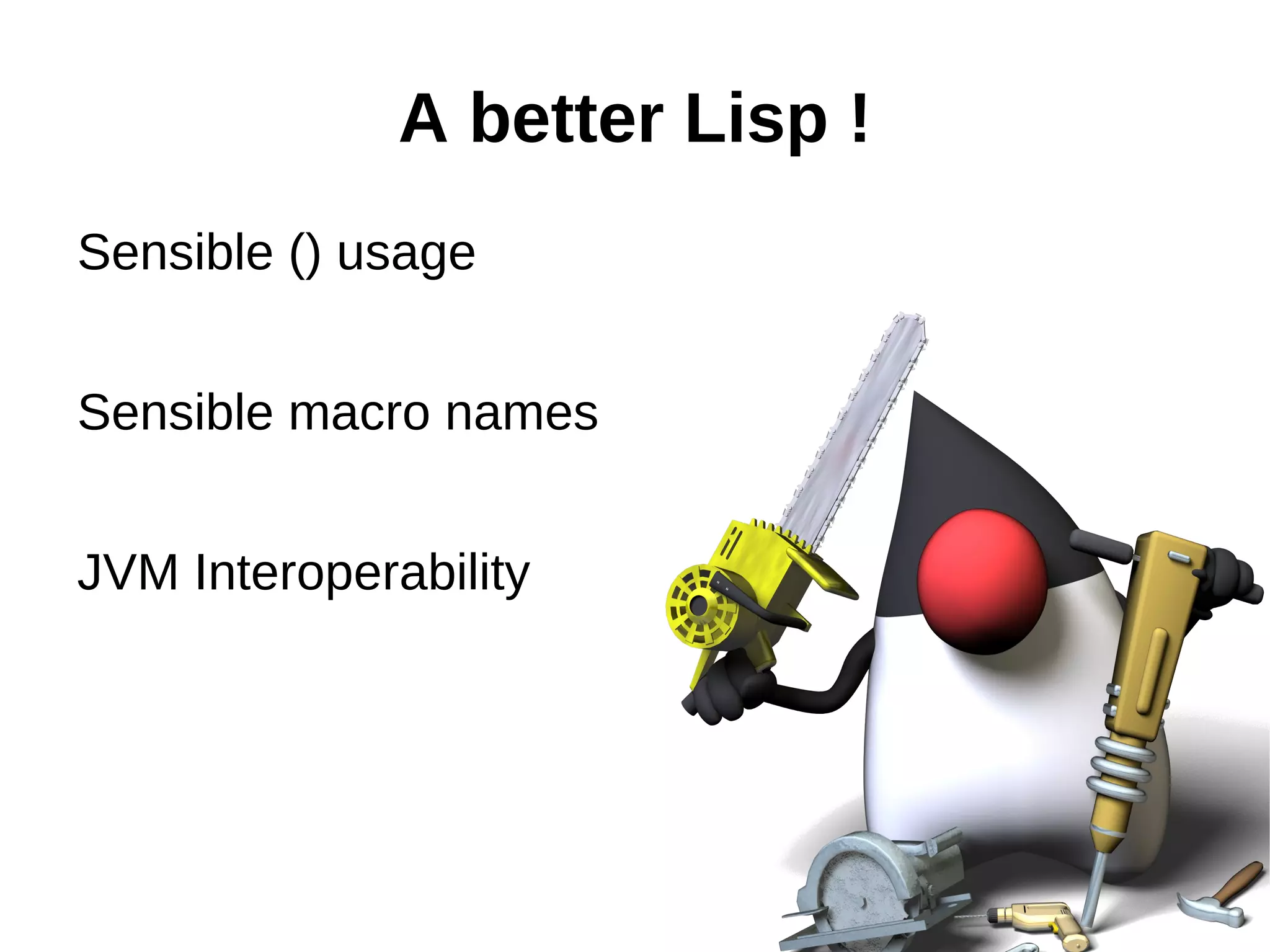 A better Lisp ! Sensible () usage Sensible macro names JVM Interoperability 