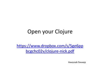 Open your Clojure 
https://www.dropbox.com/s/5ge6ppbcgchc02v/clojure-nick.pdf 
Николай Линкер  