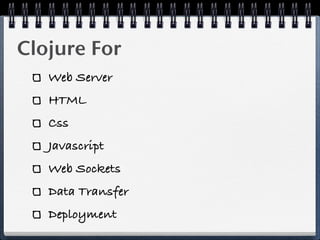 Clojure For
   Web Server
   HTML
   Css
   Javascript
   Web Sockets
   Data Transfer
   Deployment
 
