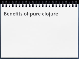Benefits of pure clojure
 