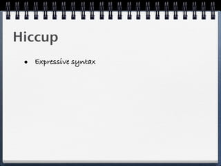 Hiccup
 • Expressive syntax
 