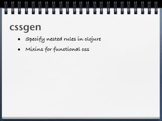 cssgen
 • Specify nested rules in clojure
 • Mixins for functional css
 