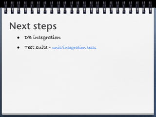 Next steps
 • DB integration
 • Test suite - unit/integration tests
 