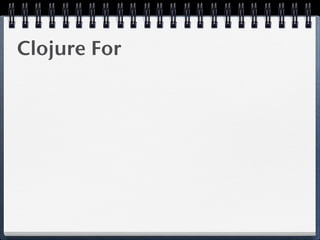 Clojure For
 