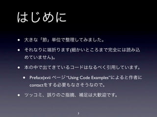 はじめに
•   大きな「節」単位で整理してみました。

•   それなりに端折ります(細かいところまで完全には読み込
    めていません)。

•   本の中で出てきているコードはなるべく引用しています。

    •   Preface|...