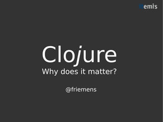 Clojure
Why does it matter?
@friemens
 