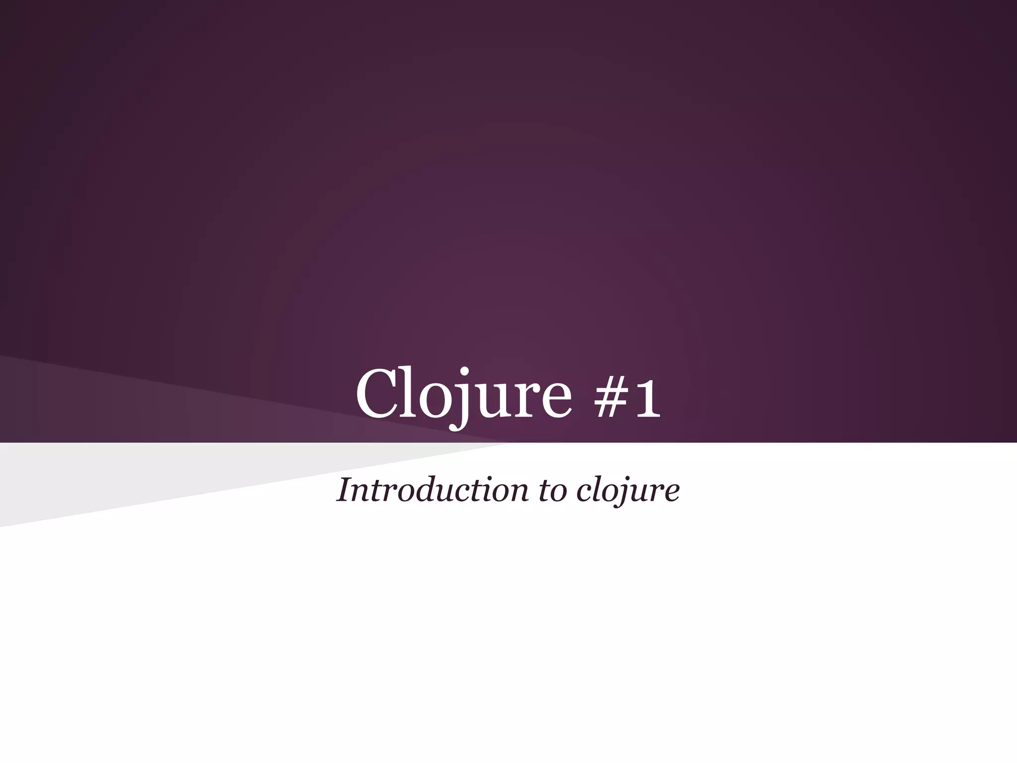 Clojure #1 
Introduction to clojure 
 