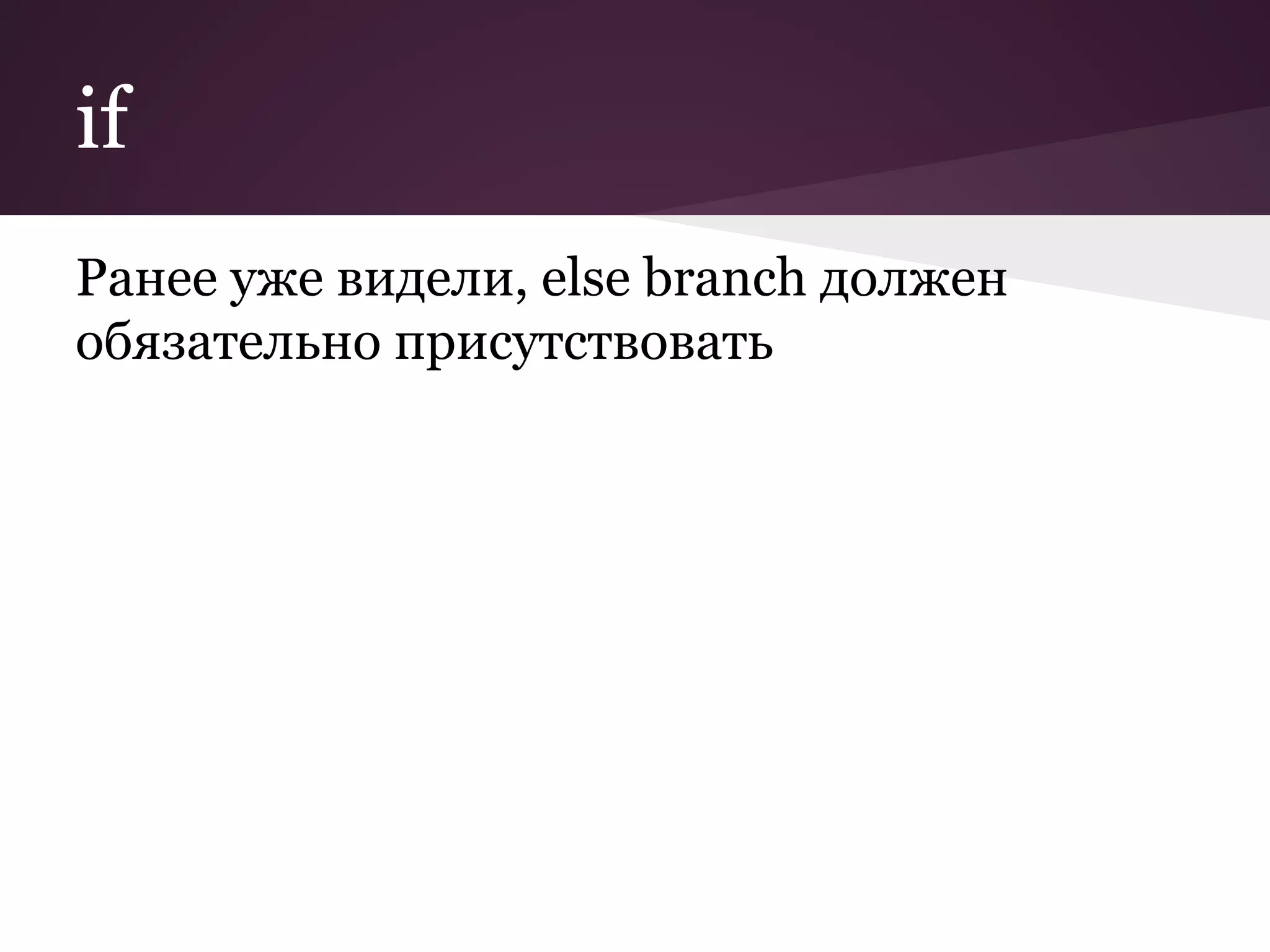 if 
Ранее уже видели, else branch должен 
обязательно присутствовать 
 