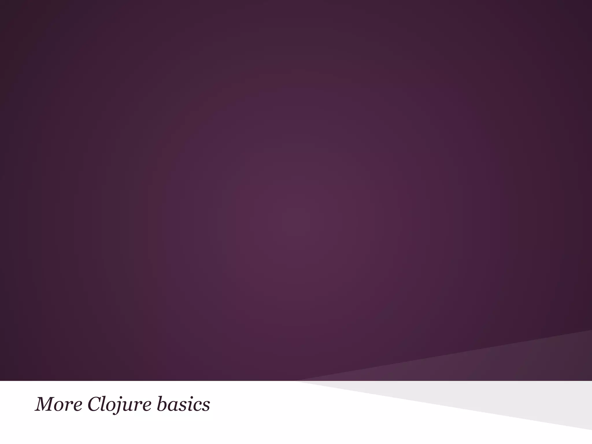 More Clojure basics 
 
