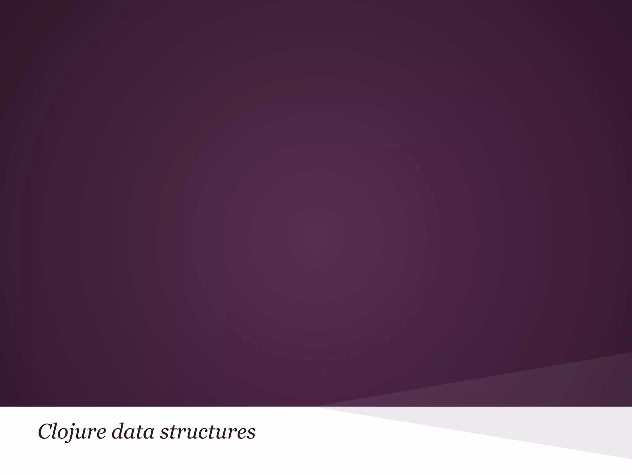 Clojure data structures 
 