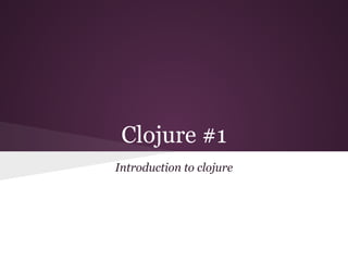 Clojure #1 
Introduction to clojure 
 