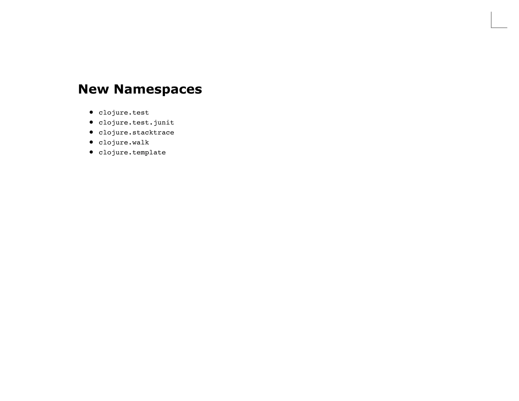 New Namespaces
  clojure.test
  clojure.test.junit
  clojure.stacktrace
  clojure.walk
  clojure.template
 