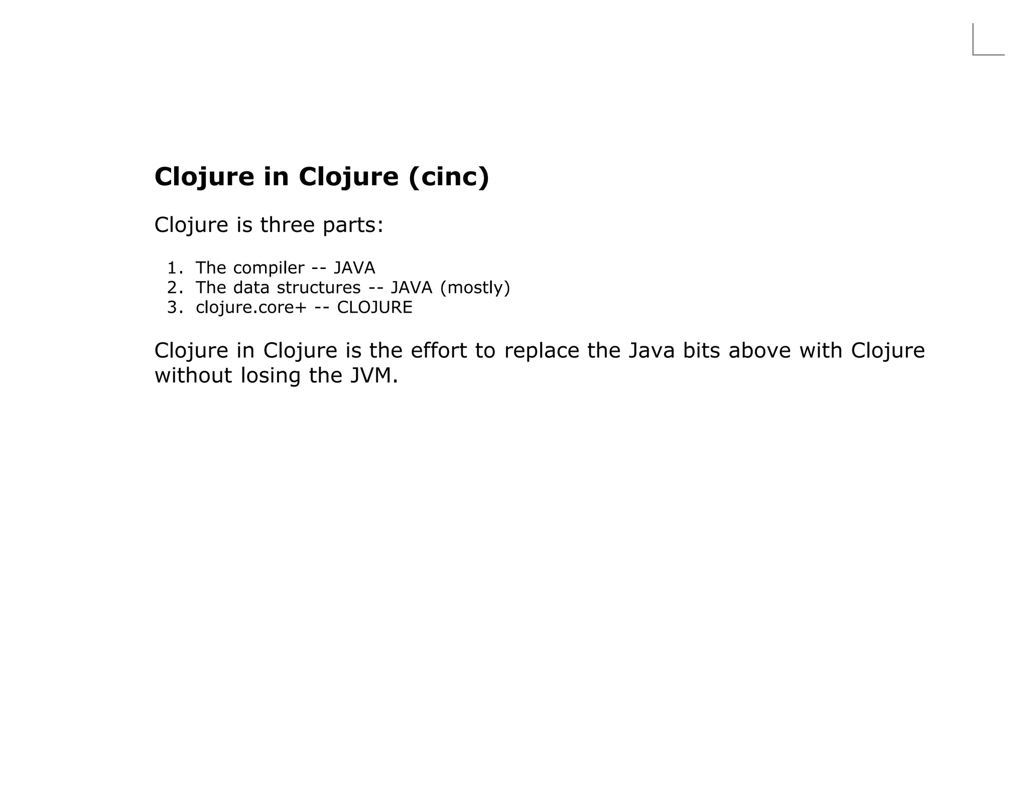 Clojure in Clojure (cinc)
Clojure is three parts:

 1. The compiler -- JAVA
 2. The data structures -- JAVA (mostly)
 3. clojure.core+ -- CLOJURE

Clojure in Clojure is the effort to replace the Java bits above with Clojure
without losing the JVM.
 