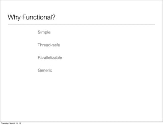 Why Functional?

                        Simple


                        Thread-safe


                        Parallelizable


                        Generic




Tuesday, March 19, 13
 