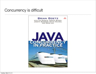 Concurrency is difﬁcult




Tuesday, March 19, 13
 