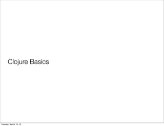 Clojure Basics




Tuesday, March 19, 13
 