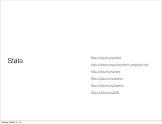 http://clojure.org/state
       State            http://clojure.org/concurrent_programming

                        http://clojure.org/vars

                        http://clojure.org/atoms

                        http://clojure.org/agents

                        http://clojure.org/refs




Tuesday, March 19, 13
 