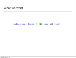 What we want




                        (unless expr form) -> (if expr nil form)




Tuesday, March 19, 13
 