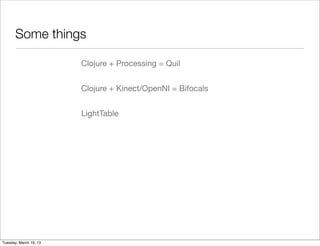 Some things

                        Clojure + Processing = Quil


                        Clojure + Kinect/OpenNI = Bifocals


                        LightTable




Tuesday, March 19, 13
 