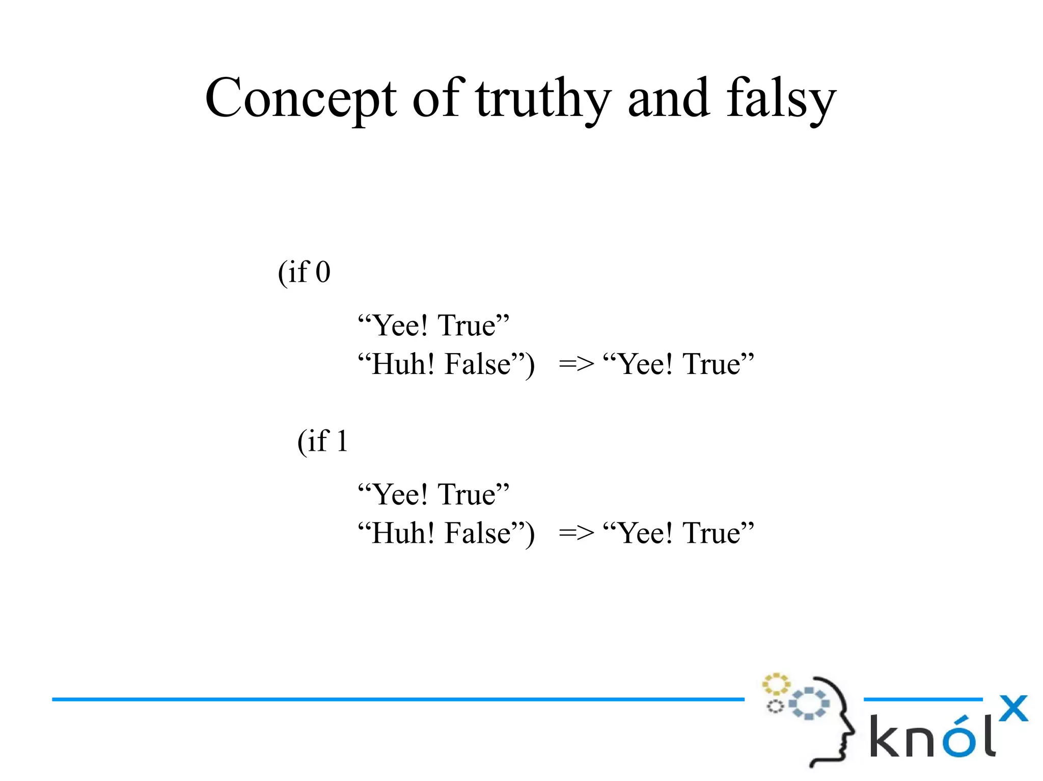 (if 0
“Yee! True”
“Huh! False”) => “Yee! True”
(if 1
“Yee! True”
“Huh! False”) => “Yee! True”
Concept of truthy and falsy
 