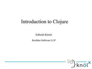 Introduction to ClojureIntroduction to Clojure
Sidharth Khattri
Knoldus Software LLP
Sidharth Khattri
Knoldus Software LLP
 