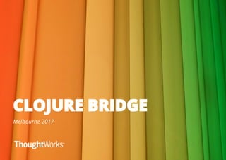 CLOJURE BRIDGE
Melbourne 2017
 