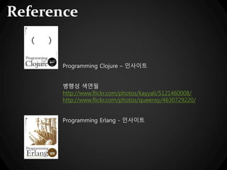 Reference
Programming Clojure – 인사이트
병행성 색연필
http://www.flickr.com/photos/kayyali/5121460008/
http://www.flickr.com/photos/queensy/4630729220/
Programming Erlang - 인사이트
 